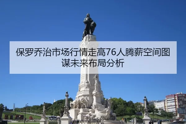 保罗乔治市场行情走高76人腾薪空间图谋未来布局分析