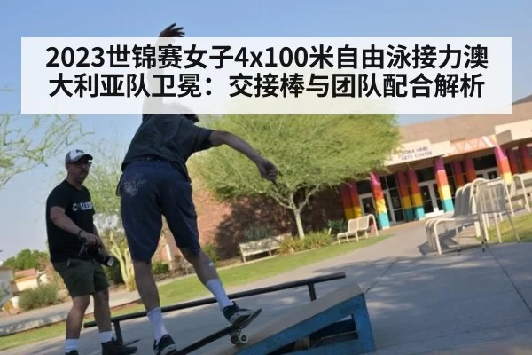 2023世锦赛女子4x100米自由泳接力澳大利亚队卫冕：交接棒与团队配合解析