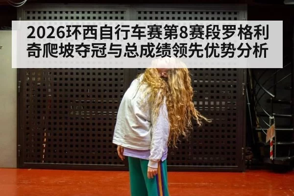 2026环西自行车赛第8赛段罗格利奇爬坡夺冠与总成绩领先优势分析