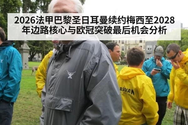 2026法甲巴黎圣日耳曼续约梅西至2028年边路核心与欧冠突破最后机会分析