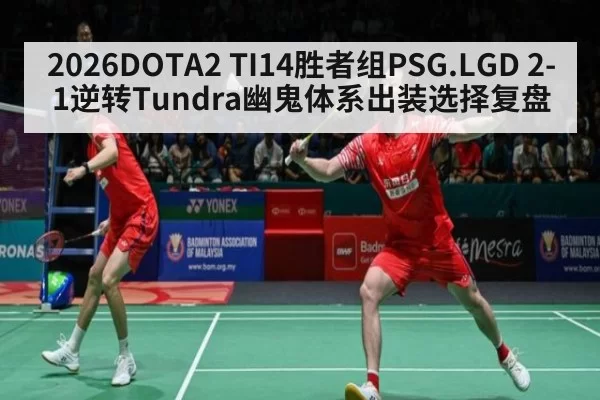 2026DOTA2 TI14胜者组PSG.LGD 2-1逆转Tundra幽鬼体系出装选择复盘