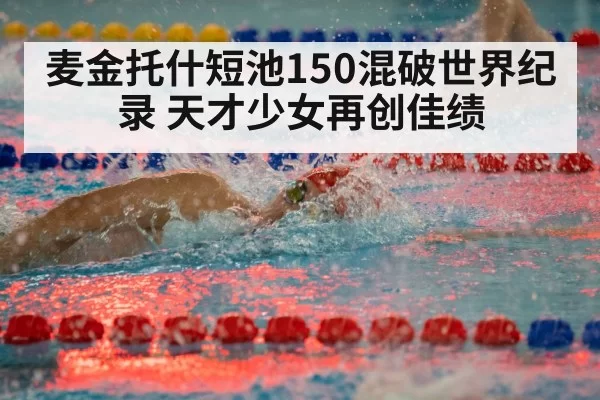 麦金托什短池150混破世界纪录 天才少女再创佳绩