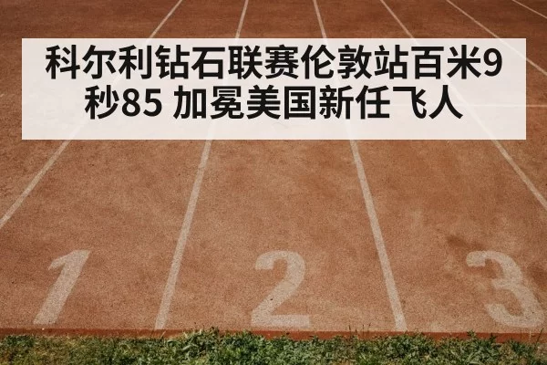 科尔利钻石联赛伦敦站百米9秒85 加冕美国新任飞人