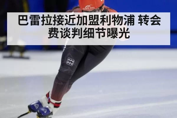 巴雷拉接近加盟利物浦 转会费谈判细节曝光