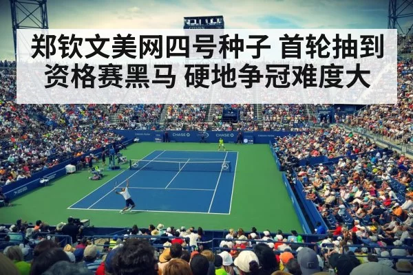 郑钦文美网四号种子 首轮抽到资格赛黑马 硬地争冠难度大